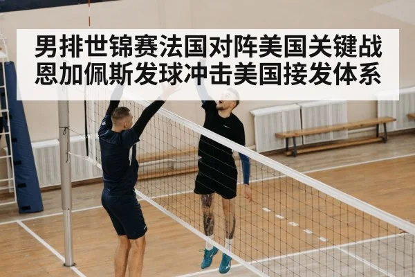 男排世锦赛法国对阵美国关键战 恩加佩斯发球冲击美国接发体系
