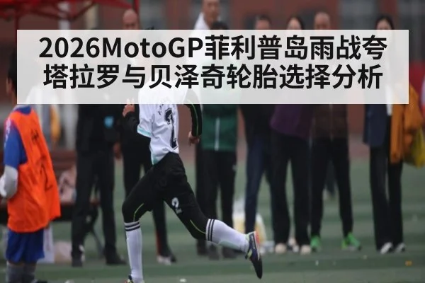 2026MotoGP菲利普岛雨战夸塔拉罗与贝泽奇轮胎选择分析