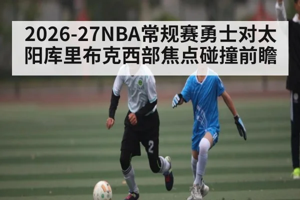2026-27NBA常规赛勇士对太阳库里布克西部焦点碰撞前瞻